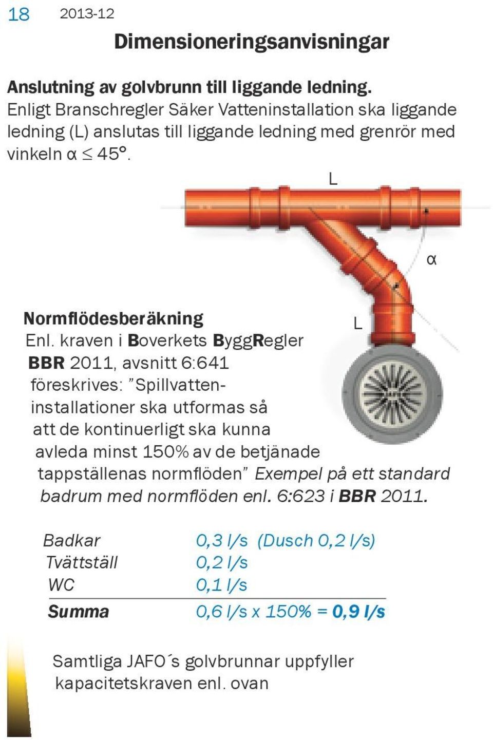 kraven i Boverkets ByggRegler BBR 2011, avsnitt 6:641 föreskrives: Spillvatteninstallationer ska utformas så att de kontinuerligt ska kunna avleda minst 150% av de