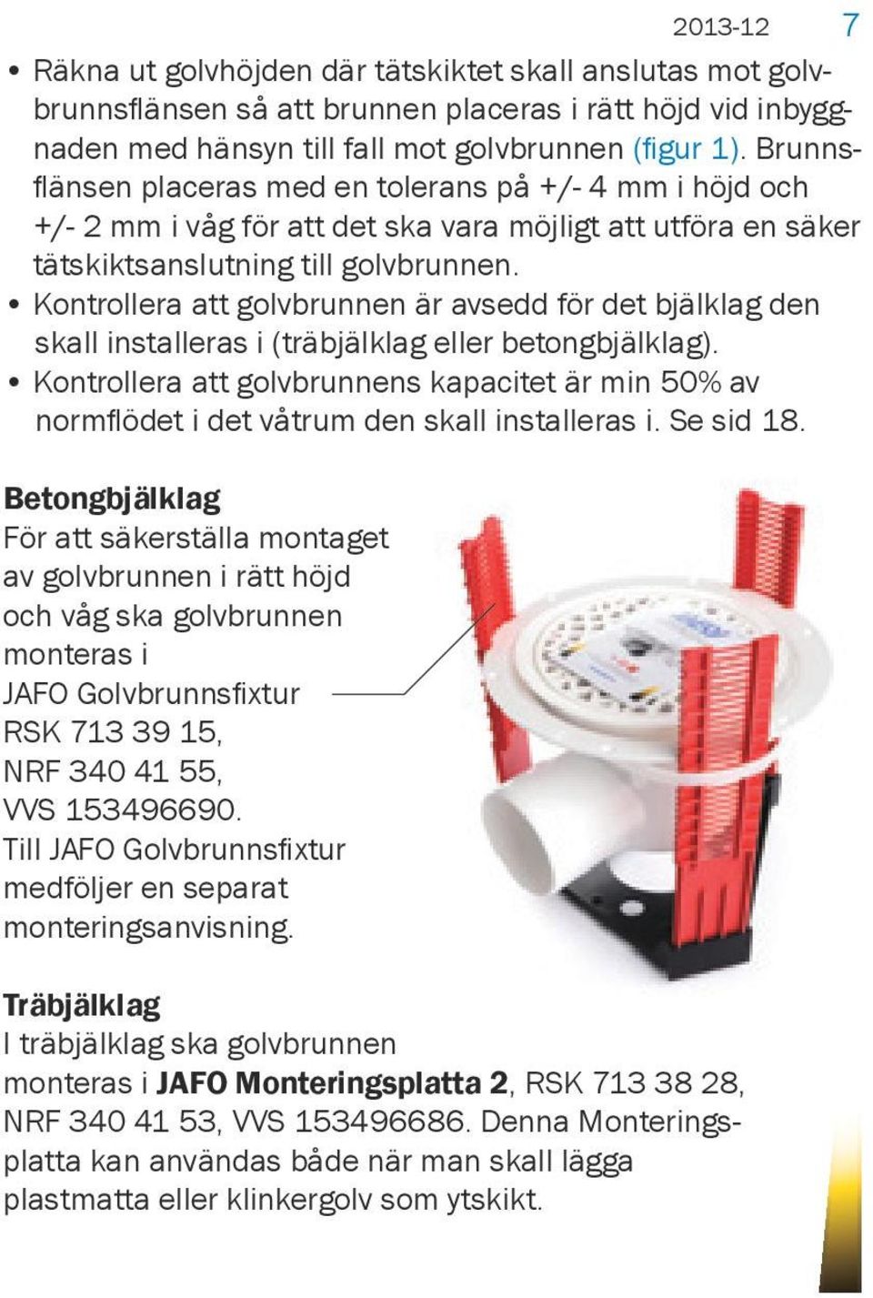 Kontrollera att golvbrunnen är avsedd för det bjälklag den skall installeras i (träbjälklag eller betongbjälklag).