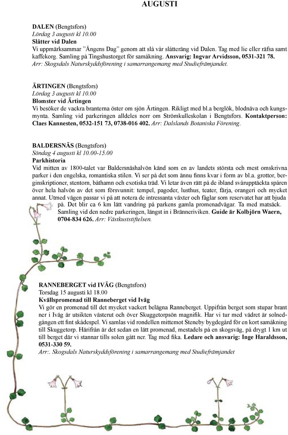 ÄRTINGEN (Bengtsfors) Lördag 3 augusti kl 10.00 Blomster vid Ärtingen Vi besöker de vackra branterna öster om sjön Ärtingen. Rikligt med bl.a berglök, blodnäva och kungsmynta.