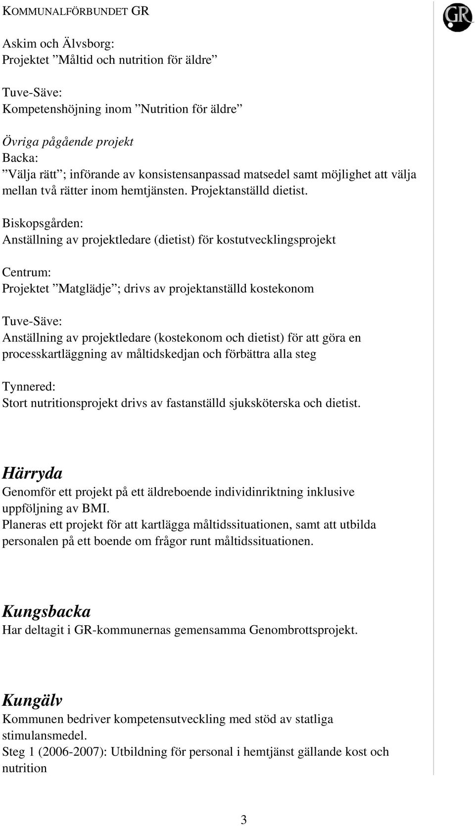 Biskopsgården: Anställning av projektledare (dietist) för kostutvecklingsprojekt Centrum: Projektet Matglädje ; drivs av projektanställd kostekonom Tuve-Säve: Anställning av projektledare (kostekonom