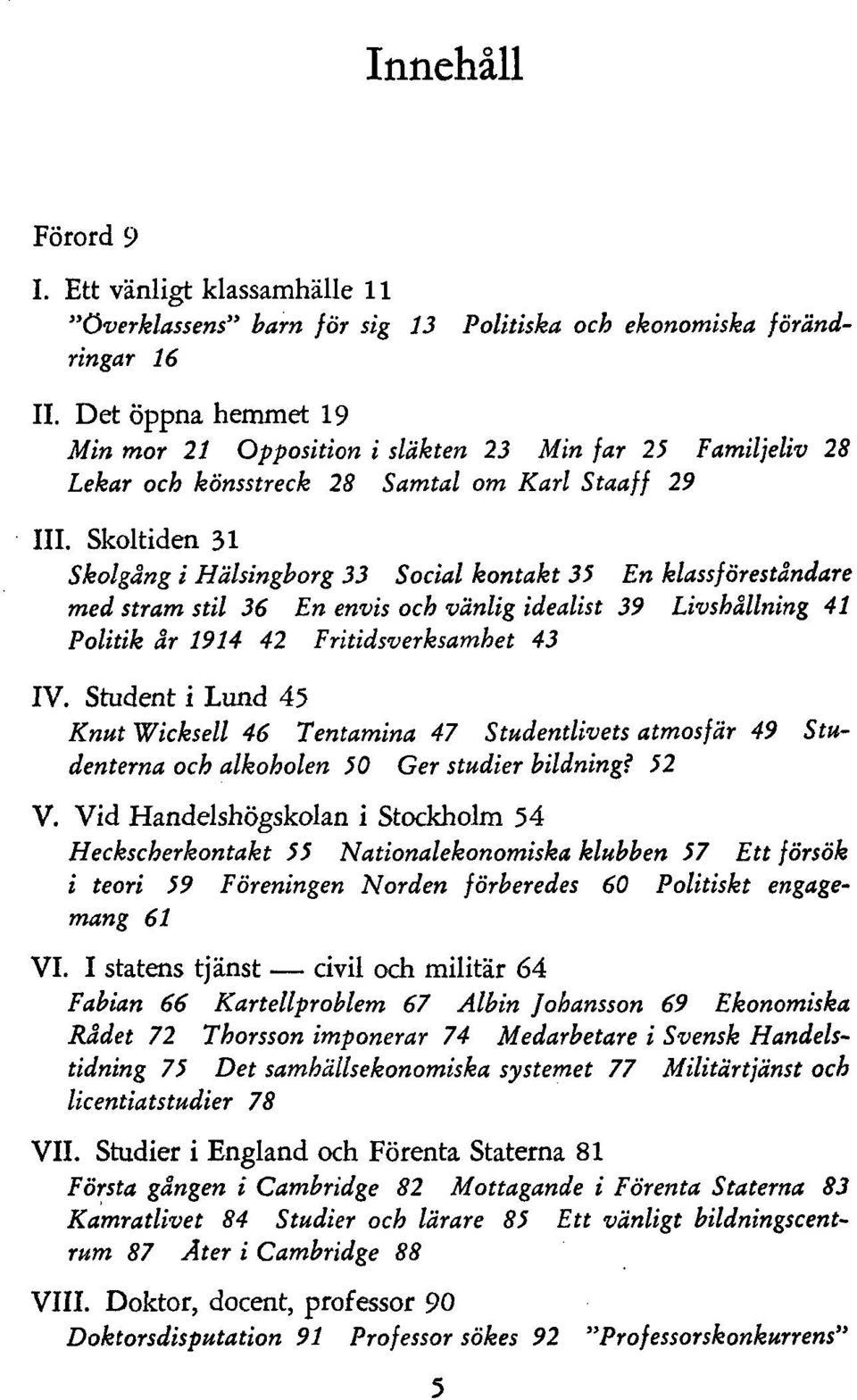 Skoltiden 31 Skolgång i Hälsingborg 33 Social kontakt 35 En klassföreståndare med stram stil 36 En envis och vänlig idealist 39 Livshållning 41 Politik år 1914 42 Fritidsverksamhet 43 Stu- IV.