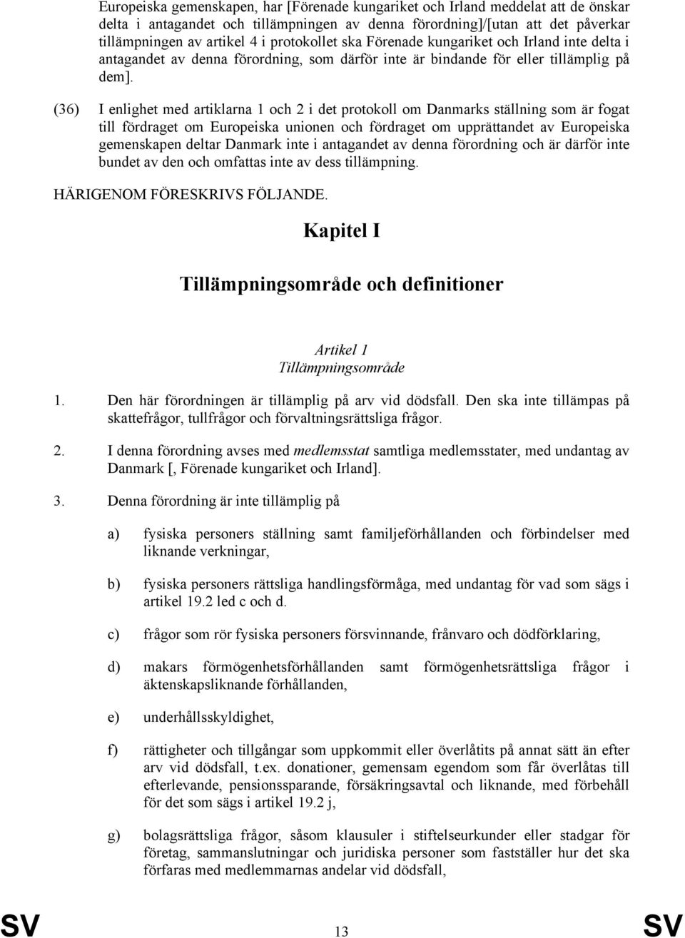 (36) I enlighet med artiklarna 1 och 2 i det protokoll om Danmarks ställning som är fogat till fördraget om Europeiska unionen och fördraget om upprättandet av Europeiska gemenskapen deltar Danmark