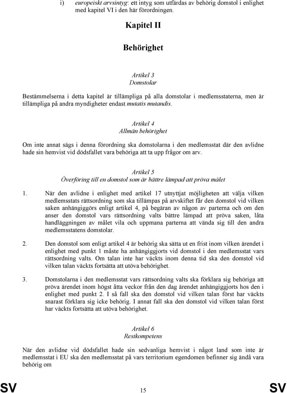 Artikel 4 Allmän behörighet Om inte annat sägs i denna förordning ska domstolarna i den medlemsstat där den avlidne hade sin hemvist vid dödsfallet vara behöriga att ta upp frågor om arv.