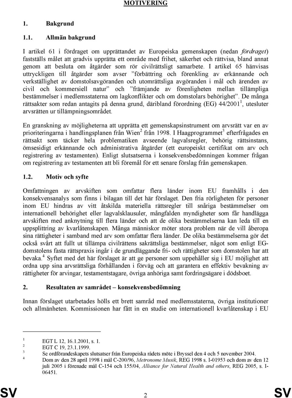 1. Allmän bakgrund I artikel 61 i fördraget om upprättandet av Europeiska gemenskapen (nedan fördraget) fastställs målet att gradvis upprätta ett område med frihet, säkerhet och rättvisa, bland annat