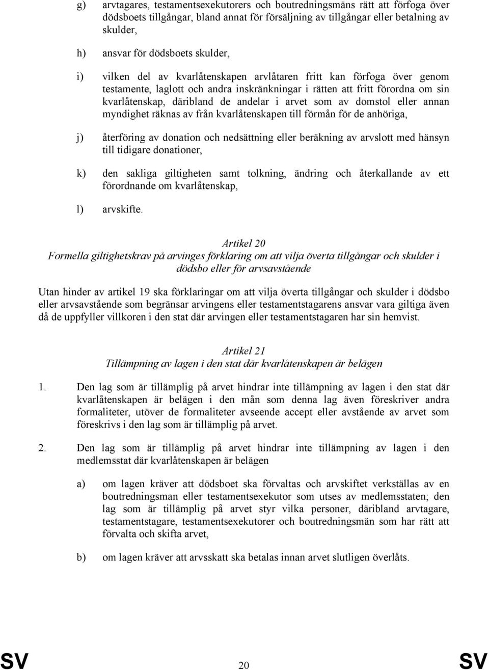 arvet som av domstol eller annan myndighet räknas av från kvarlåtenskapen till förmån för de anhöriga, j) återföring av donation och nedsättning eller beräkning av arvslott med hänsyn till tidigare