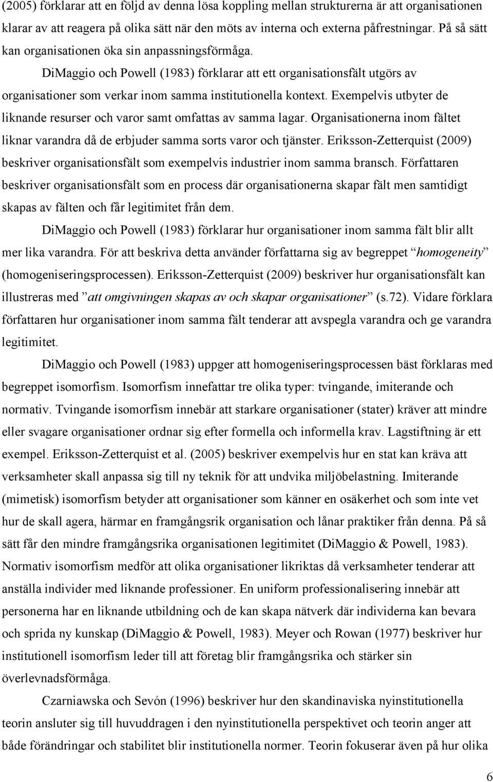 Exempelvis utbyter de liknande resurser och varor samt omfattas av samma lagar. Organisationerna inom fältet liknar varandra då de erbjuder samma sorts varor och tjänster.