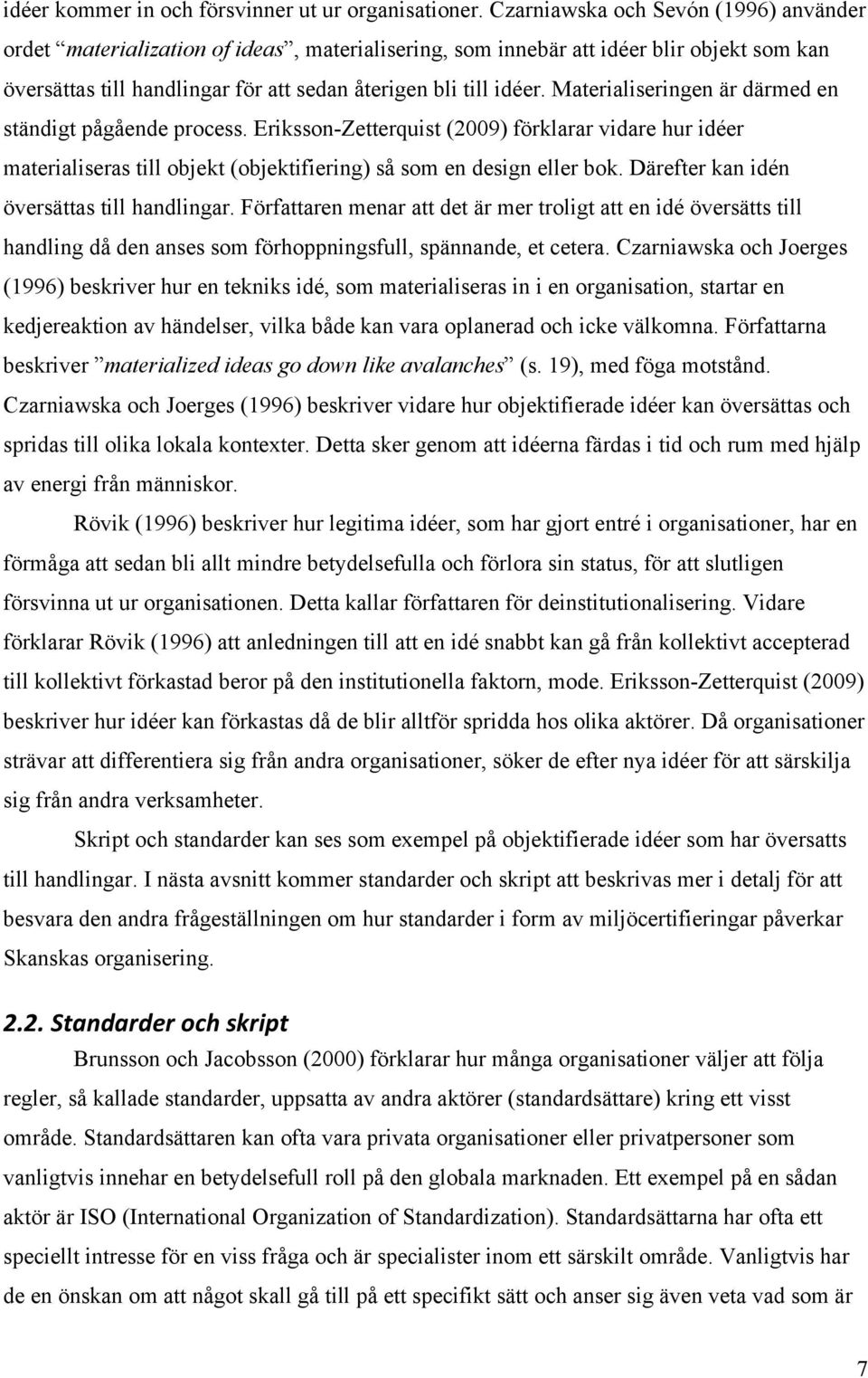 Materialiseringen är därmed en ständigt pågående process. Eriksson-Zetterquist (2009) förklarar vidare hur idéer materialiseras till objekt (objektifiering) så som en design eller bok.