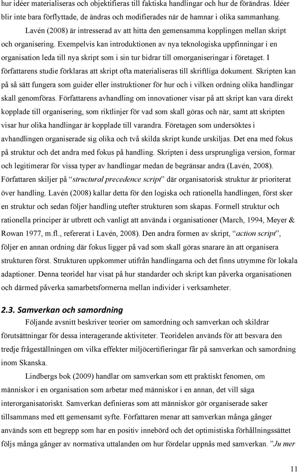 Exempelvis kan introduktionen av nya teknologiska uppfinningar i en organisation leda till nya skript som i sin tur bidrar till omorganiseringar i företaget.