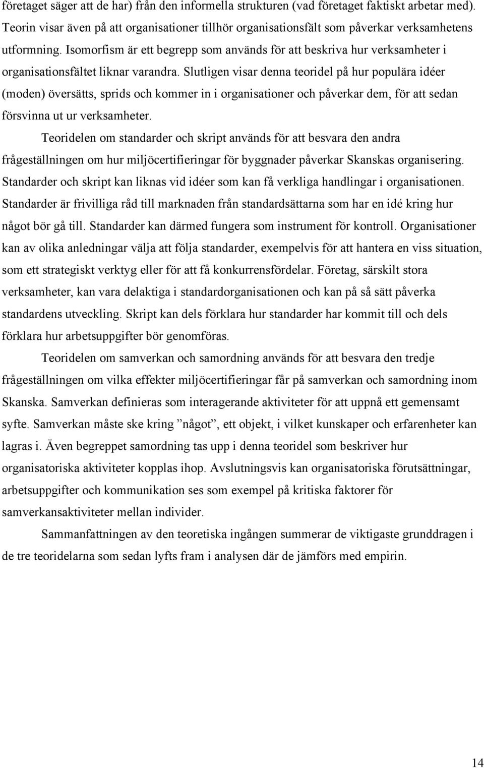 Isomorfism är ett begrepp som används för att beskriva hur verksamheter i organisationsfältet liknar varandra.