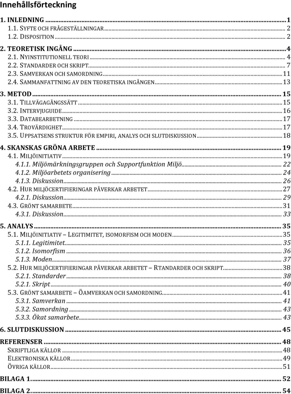 ..18 4. SKANSKAS GRÖNA ARBETE... 19 4.1. MILJÖINITIATIV...19 4.1.1. Miljömärkningsgruppen och Supportfunktion Miljö... 22 4.1.2. Miljöarbetets organisering... 24 4.1.3. Diskussion... 26 4.2. HUR MILJÖCERTIFIERINGAR PÅVERKAR ARBETET.