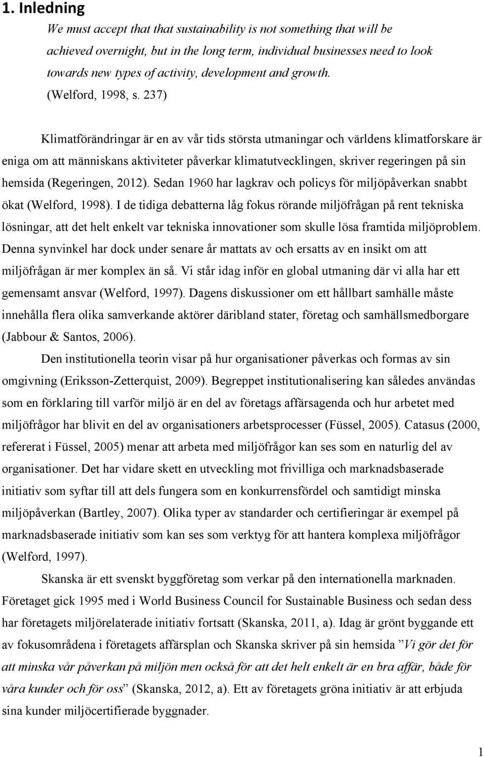 237) Klimatförändringar är en av vår tids största utmaningar och världens klimatforskare är eniga om att människans aktiviteter påverkar klimatutvecklingen, skriver regeringen på sin hemsida