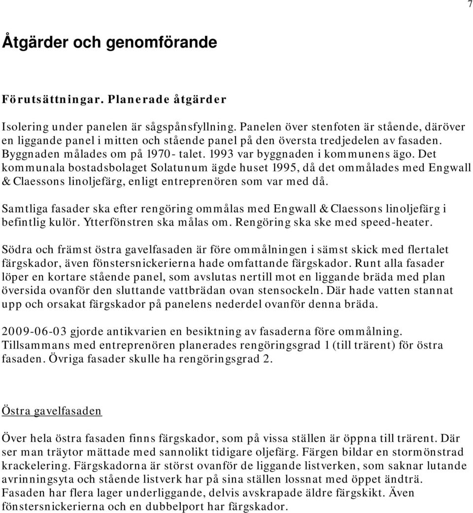 Det kommunala bostadsbolaget Solatunum ägde huset 1995, då det ommålades med Engwall & Claessons linoljefärg, enligt entreprenören som var med då.