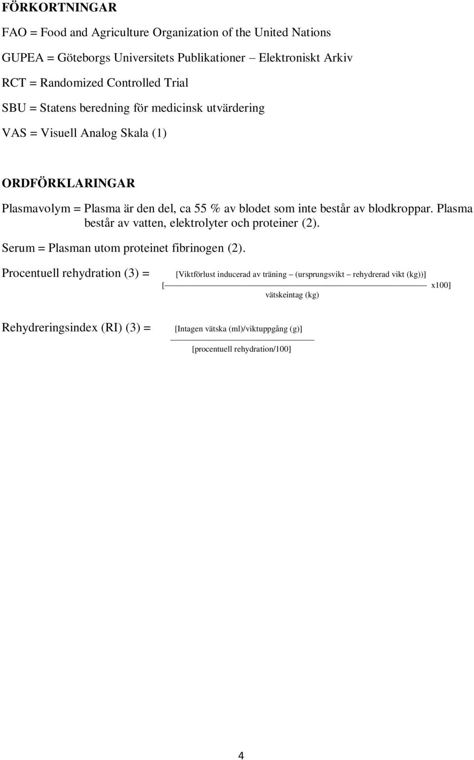 av blodkroppar. Plasma består av vatten, elektrolyter och proteiner (2). Serum = Plasman utom proteinet fibrinogen (2).