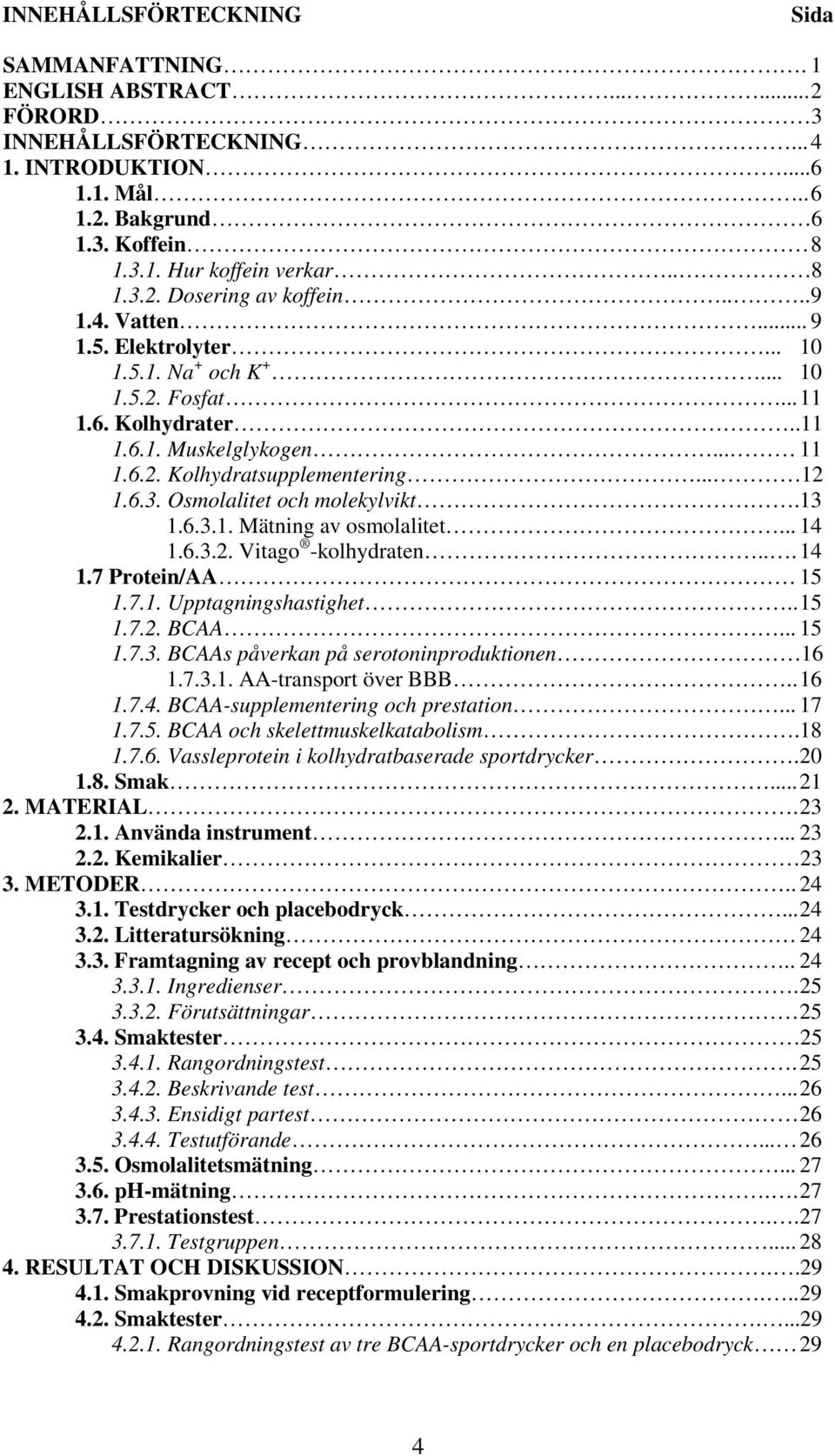 Osmolalitet och molekylvikt.13 1.6.3.1. Mätning av osmolalitet... 14 1.6.3.2. Vitago -kolhydraten... 14 1.7 Protein/AA 15 1.7.1. Upptagningshastighet.. 15 1.7.2. BCAA... 15 1.7.3. BCAAs påverkan på serotoninproduktionen 16 1.