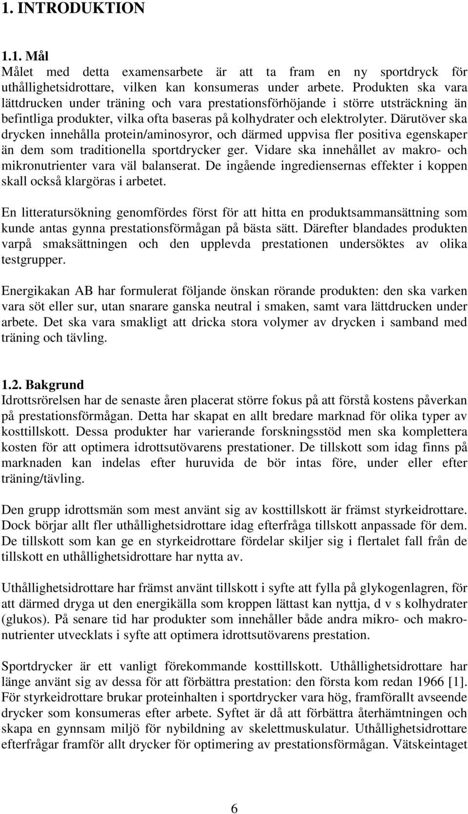 Därutöver ska drycken innehålla protein/aminosyror, och därmed uppvisa fler positiva egenskaper än dem som traditionella sportdrycker ger.