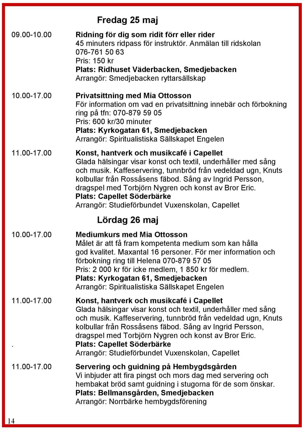 00 Privatsittning med Mia Ottosson För information om vad en privatsittning innebär och förbokning ring på tfn: 070-879 59 05 Pris: 600 kr/30 minuter Plats: Kyrkogatan 61, Smedjebacken Arrangör: