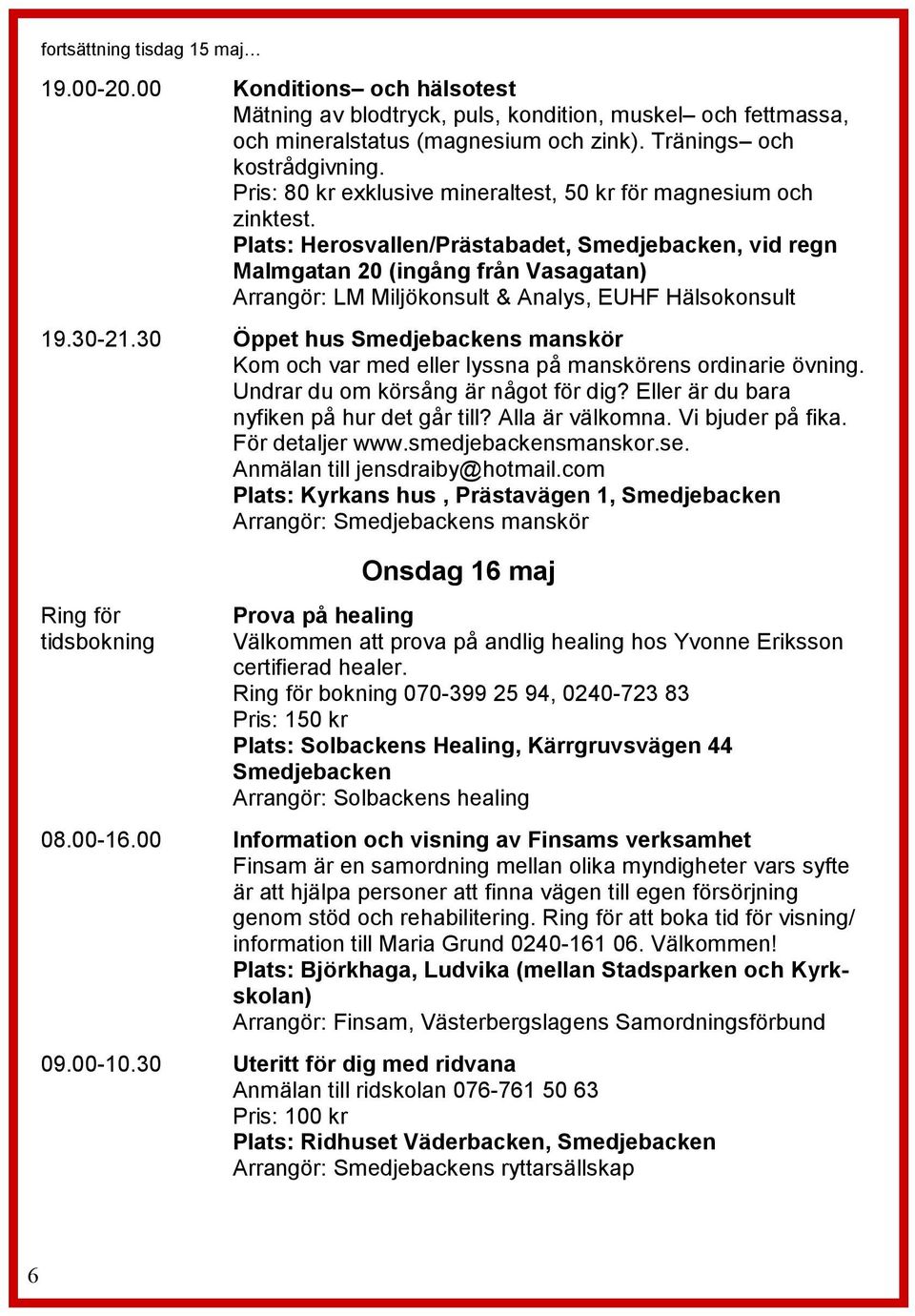 Plats: Herosvallen/Prästabadet, Smedjebacken, vid regn Malmgatan 20 (ingång från Vasagatan) Arrangör: LM Miljökonsult & Analys, EUHF Hälsokonsult 19.30-21.