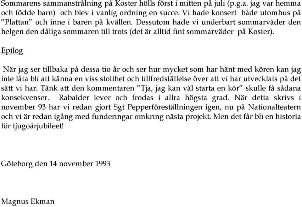 Epilog När jag ser tillbaka på dessa tio år och ser hur mycket som har hänt med kören kan jag inte låta bli att känna en viss stolthet och tillfredställelse över att vi har utvecklats på det sätt vi