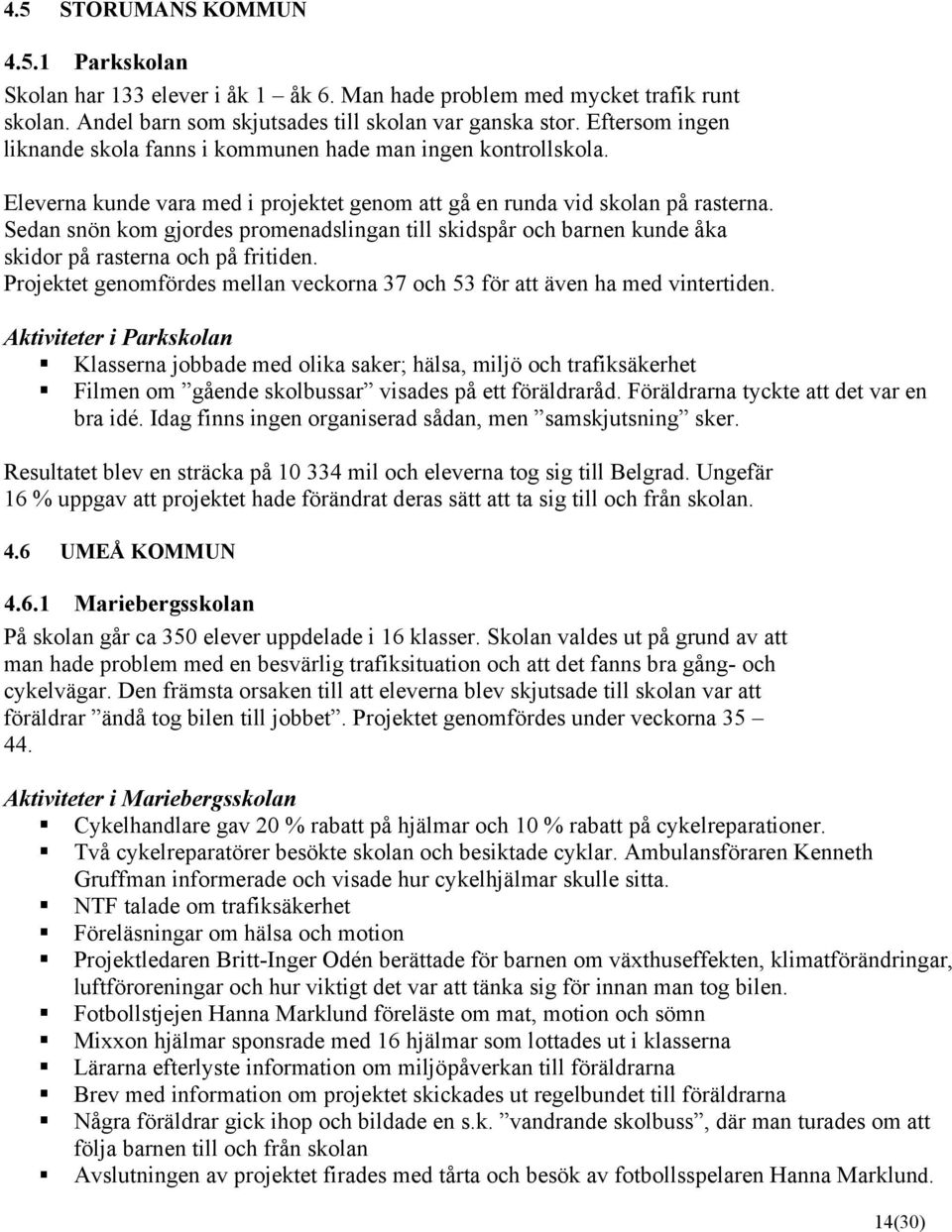 Sedan snön kom gjordes promenadslingan till skidspår och barnen kunde åka skidor på rasterna och på fritiden. Projektet genomfördes mellan veckorna 37 och 53 för att även ha med vintertiden.