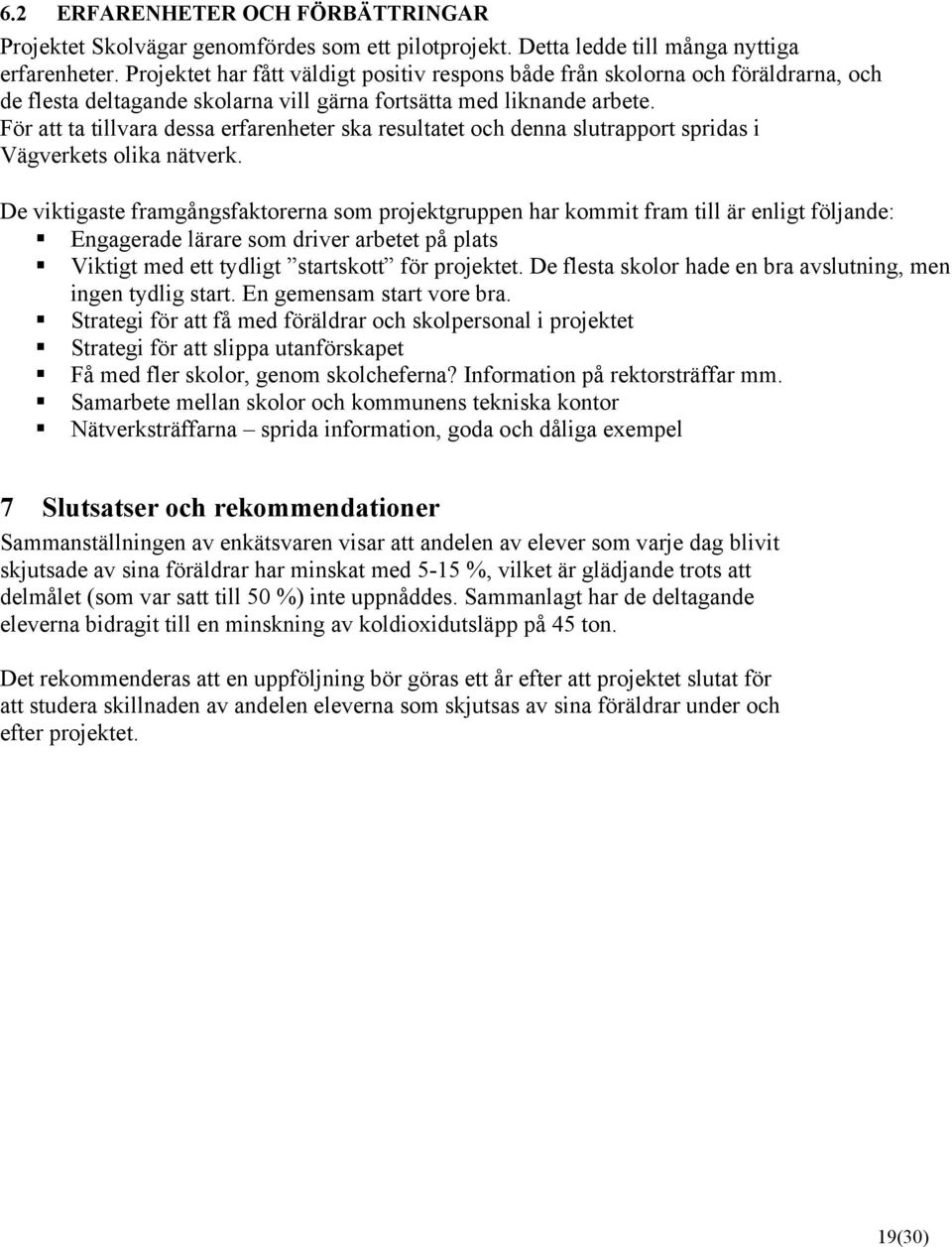 För att ta tillvara dessa erfarenheter ska resultatet och denna slutrapport spridas i Vägverkets olika nätverk.