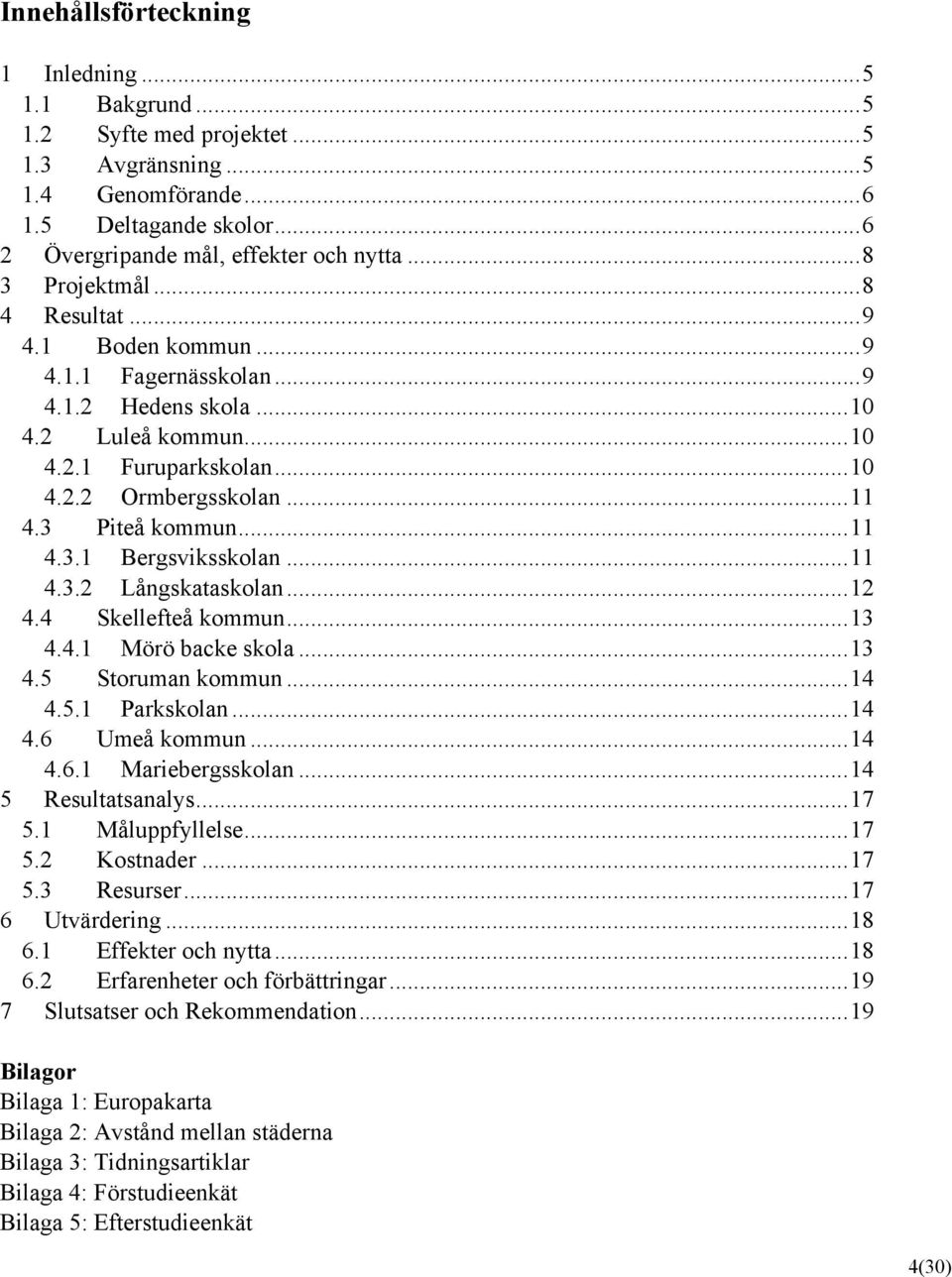 ..11 4.3.1 Bergsviksskolan...11 4.3.2 Långskataskolan...12 4.4 Skellefteå kommun...13 4.4.1 Mörö backe skola...13 4.5 Storuman kommun...14 4.5.1 Parkskolan...14 4.6 Umeå kommun...14 4.6.1 Mariebergsskolan.