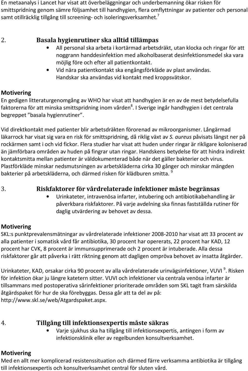 Basala hygienrutiner ska alltid tillämpas All personal ska arbeta i kortärmad arbetsdräkt, utan klocka och ringar för att noggrann handdesinfektion med alkoholbaserat desinfektionsmedel ska vara