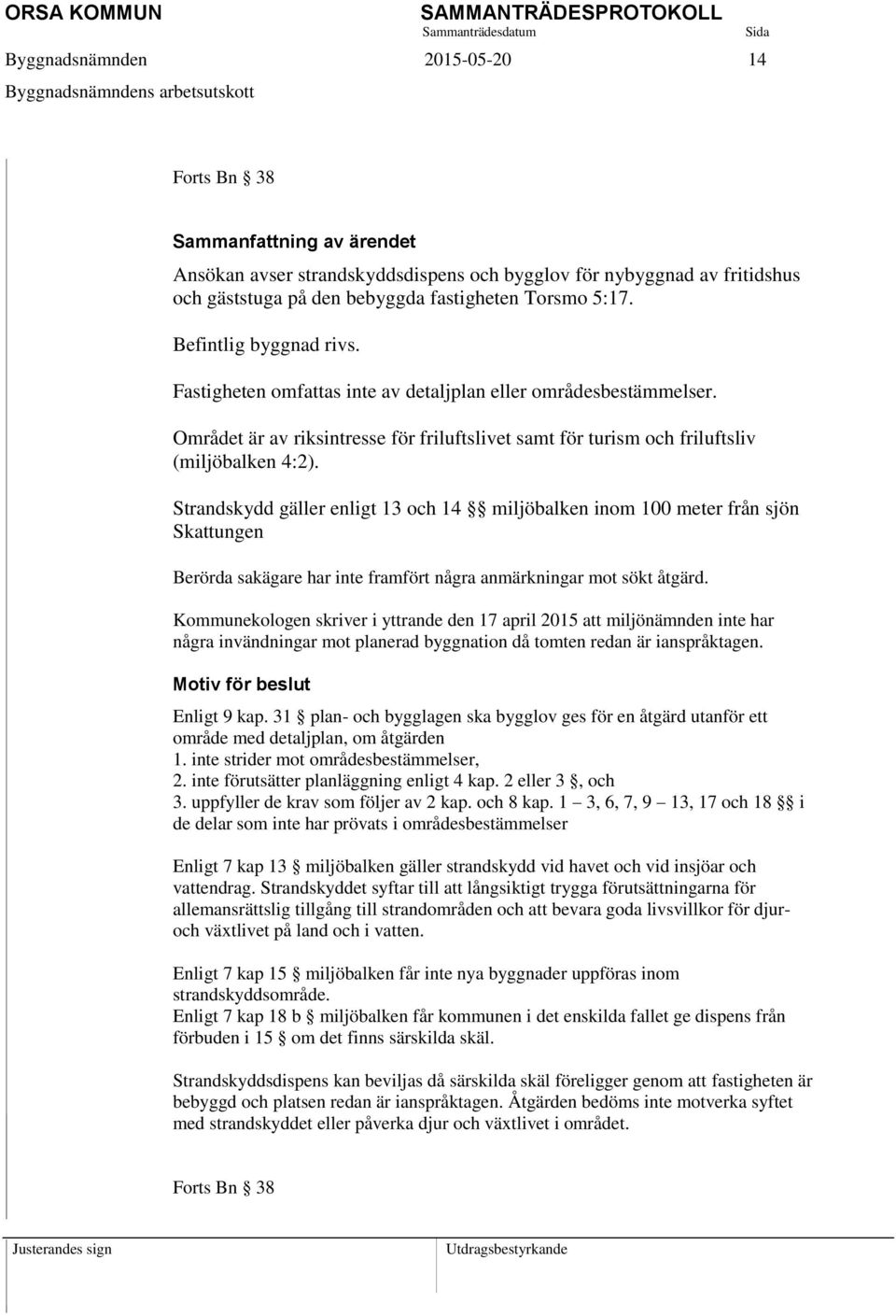 Strandskydd gäller enligt 13 och 14 miljöbalken inom 100 meter från sjön Skattungen Berörda sakägare har inte framfört några anmärkningar mot sökt åtgärd.