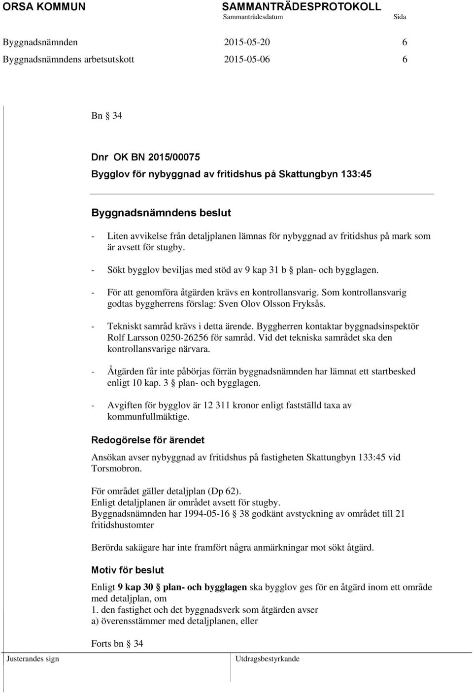 Som kontrollansvarig godtas byggherrens förslag: Sven Olov Olsson Fryksås. - Tekniskt samråd krävs i detta ärende. Byggherren kontaktar byggnadsinspektör Rolf Larsson 0250-26256 för samråd.