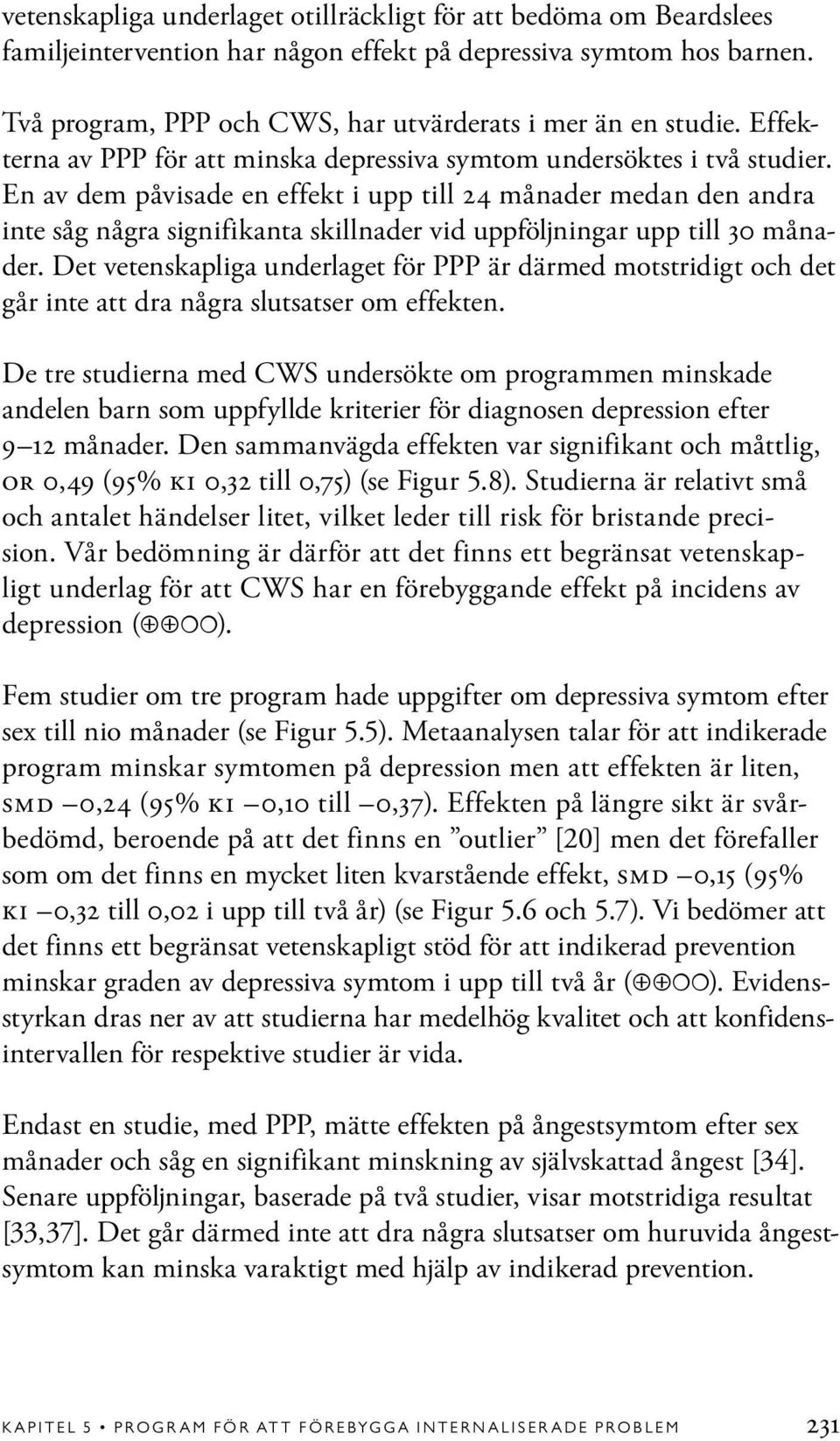 En av dem påvisade en effekt i upp till 24 månader medan den andra inte såg några signifikanta skillnader vid uppföljningar upp till 30 månader.