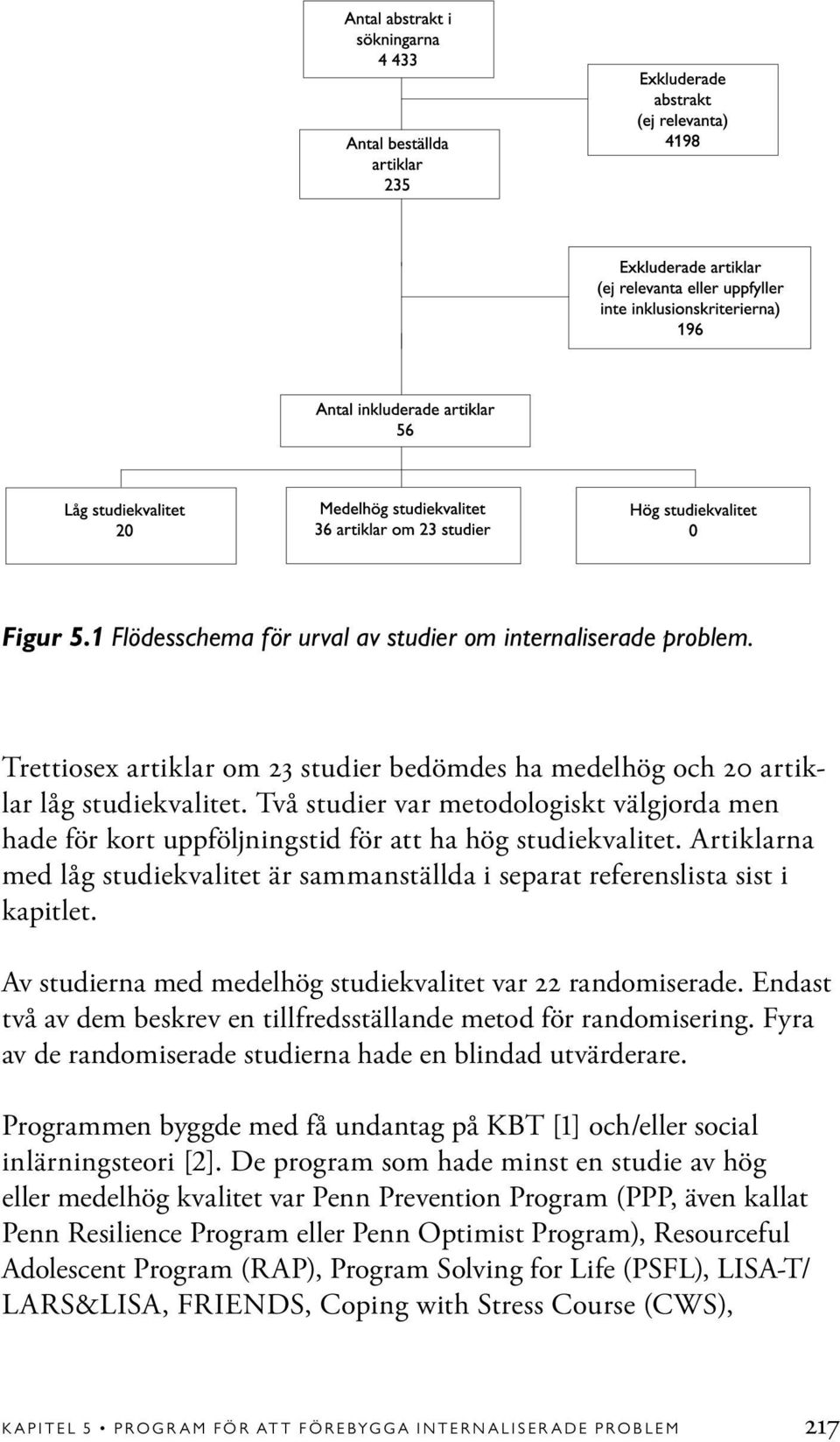 Av studierna med medelhög studiekvalitet var 22 randomiserade. Endast två av dem beskrev en tillfredsställande metod för randomisering. Fyra av de randomiserade studierna hade en blindad utvärderare.