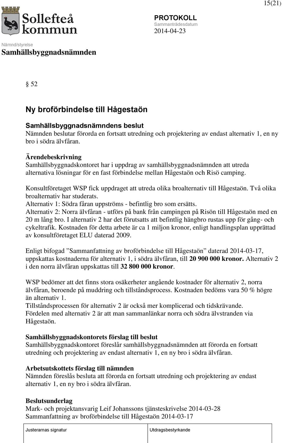 Konsultföretaget WSP fick uppdraget att utreda olika broalternativ till Hågestaön. Två olika broalternativ har studerats. Alternativ 1: Södra fåran uppströms - befintlig bro som ersätts.