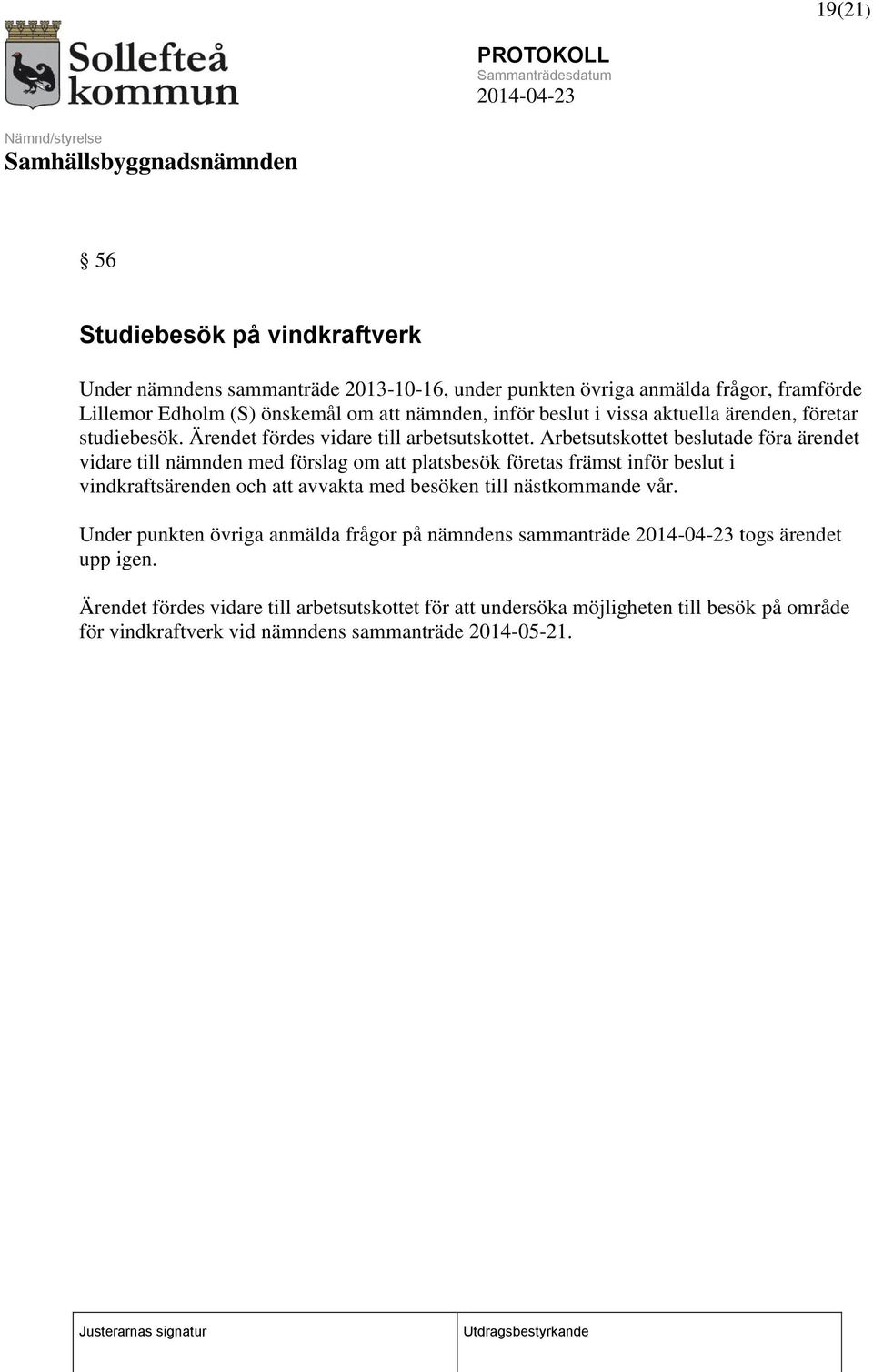 Arbetsutskottet beslutade föra ärendet vidare till nämnden med förslag om att platsbesök företas främst inför beslut i vindkraftsärenden och att avvakta med besöken till