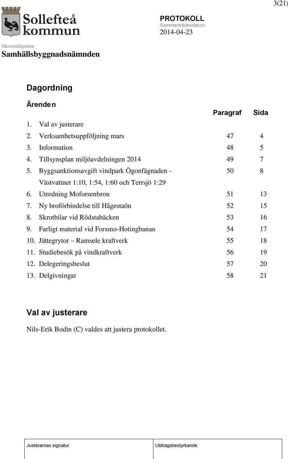 Utredning Moforsenbron 51 13 7. Ny broförbindelse till Hågestaön 52 15 8. Skrotbilar vid Rödstabäcken 53 16 9.