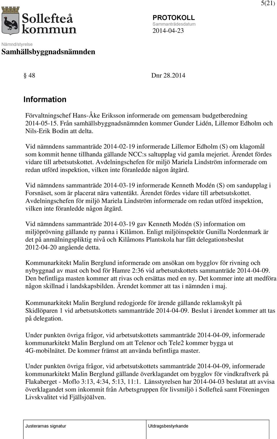 Vid nämndens sammanträde 2014-02-19 informerade Lillemor Edholm (S) om klagomål som kommit henne tillhanda gällande NCC:s saltupplag vid gamla mejeriet. Ärendet fördes vidare till arbetsutskottet.