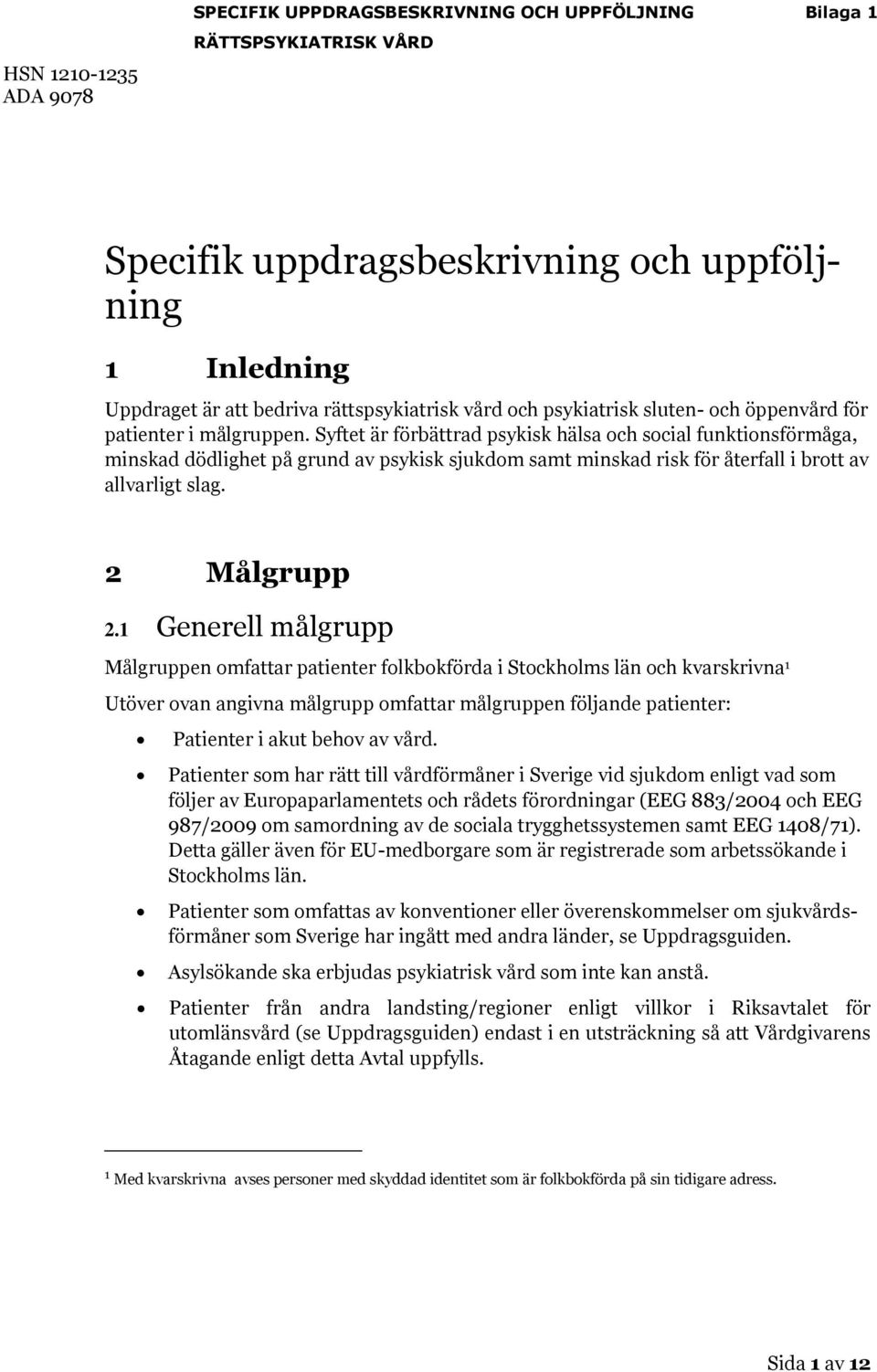 1 Generell målgrupp Målgruppen omfattar patienter folkbokförda i Stockholms län och kvarskrivna 1 Utöver ovan angivna målgrupp omfattar målgruppen följande patienter: Patienter i akut behov av vård.