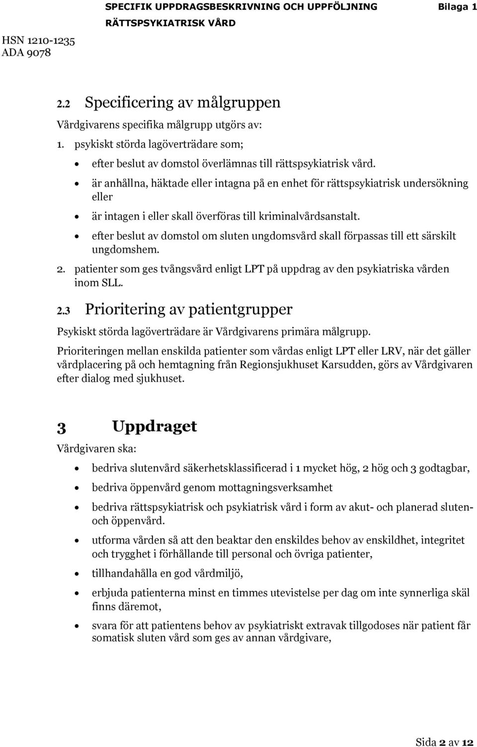 efter beslut av domstol om sluten ungdomsvård skall förpassas till ett särskilt ungdomshem. 2. patienter som ges tvångsvård enligt LPT på uppdrag av den psykiatriska vården inom SLL. 2.3 Prioritering av patientgrupper Psykiskt störda lagöverträdare är Vårdgivarens primära målgrupp.