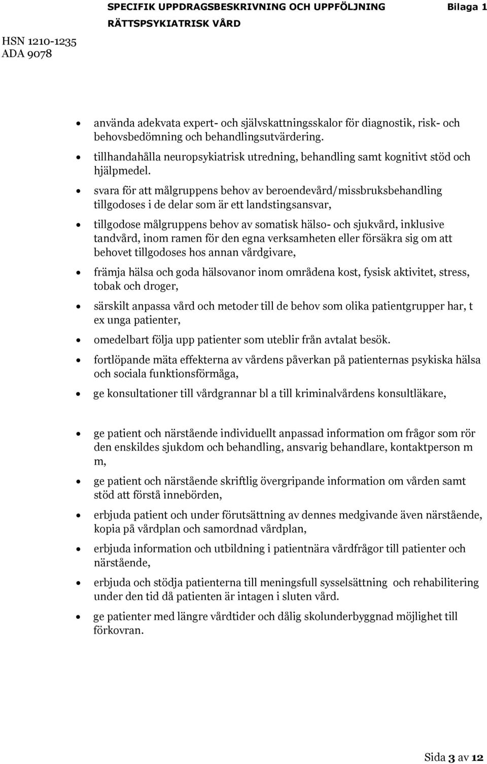 svara för att målgruppens behov av beroendevård/missbruksbehandling tillgodoses i de delar som är ett landstingsansvar, tillgodose målgruppens behov av somatisk hälso- och sjukvård, inklusive