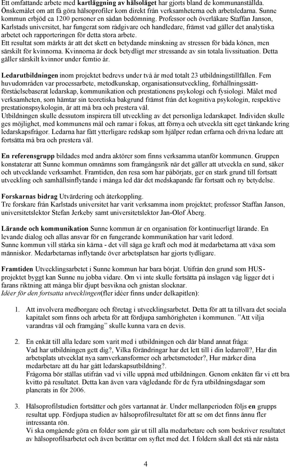 Professor och överläkare Staffan Janson, Karlstads universitet, har fungerat som rådgivare och handledare, främst vad gäller det analytiska arbetet och rapporteringen för detta stora arbete.