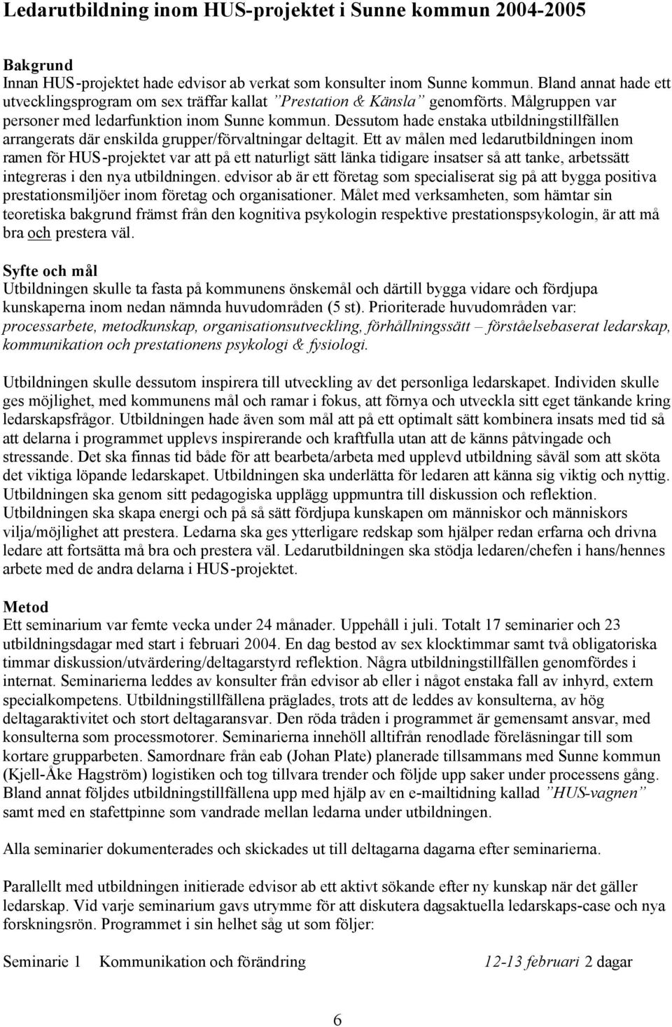 Dessutom hade enstaka utbildningstillfällen arrangerats där enskilda grupper/förvaltningar deltagit.