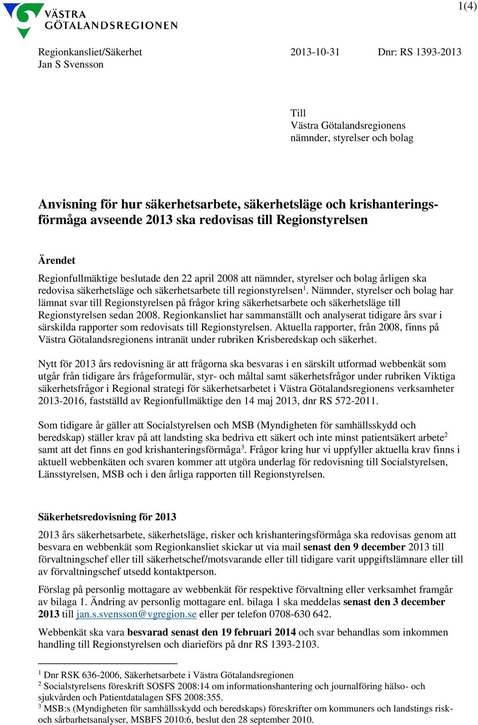 säkerhetsarbete till regionstyrelsen 1. Nämnder, styrelser och bolag har lämnat svar till Regionstyrelsen på frågor kring säkerhetsarbete och säkerhetsläge till Regionstyrelsen sedan 2008.