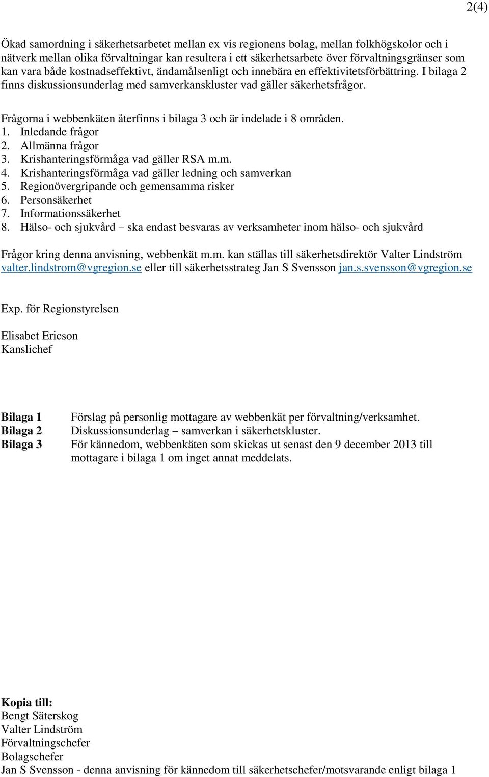 Frågorna i webbenkäten återfinns i bilaga 3 och är indelade i 8 områden. 1. Inledande frågor 2. Allmänna frågor 3. Krishanteringsförmåga vad gäller RSA m.m. 4.