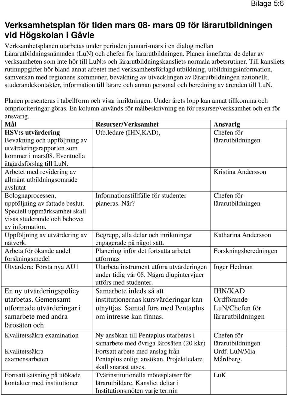 Till kansliets rutinuppgifter hör bland annat arbetet med verksamhetsförlagd utbildning, utbildningsinformation, samverkan med regionens kommuner, bevakning av utvecklingen av lärarutbildningen