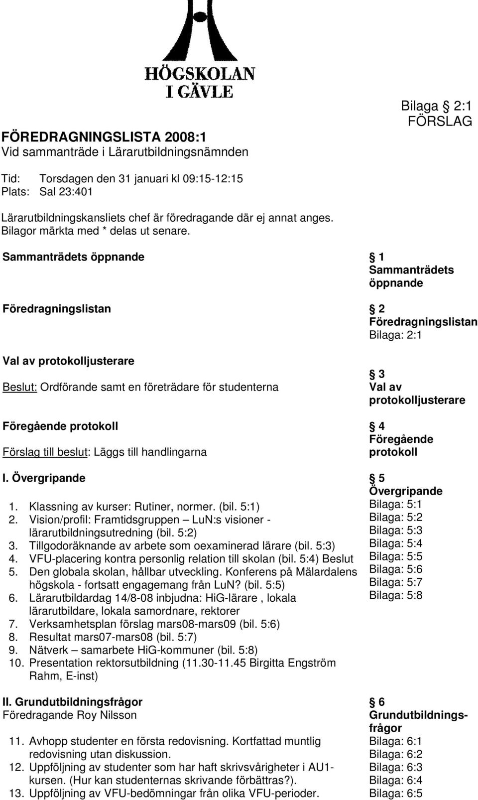 Sammanträdets öppnande 1 Sammanträdets öppnande Föredragningslistan 2 Föredragningslistan Bilaga: 2:1 Val av protokolljusterare Beslut: Ordförande samt en företrädare för studenterna Föregående