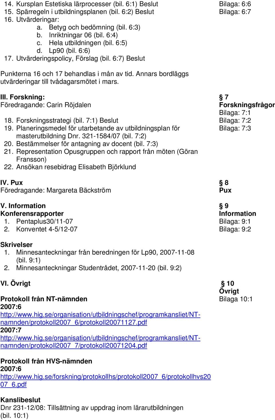 Annars bordläggs utvärderingar till tvådagarsmötet i mars. III. Forskning: Föredragande: Carin Röjdalen 18. Forskningsstrategi (bil. 7:1) Beslut 19.