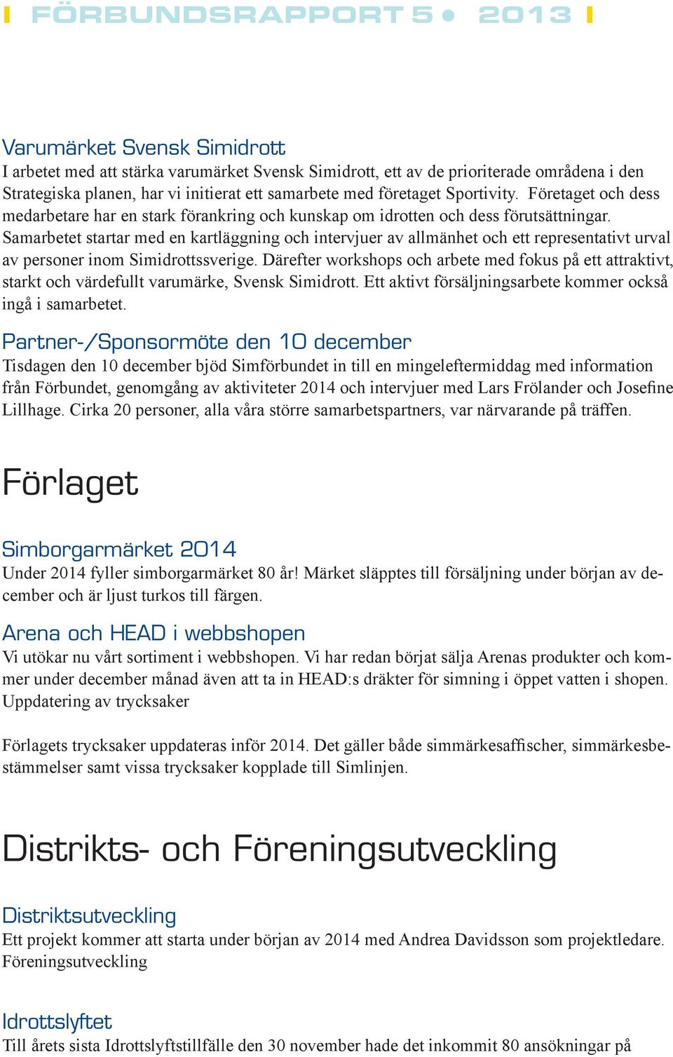 Samarbetet startar med en kartläggning och intervjuer av allmänhet och ett representativt urval av personer inom Simidrottssverige.