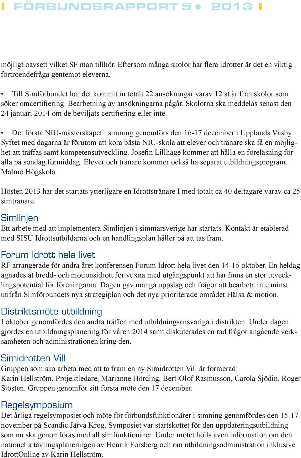 Skolorna ska meddelas senast den 24 januari 2014 om de beviljats certifiering eller inte. Det första NIU-mästerskapet i simning genomförs den 16-17 december i Upplands Väsby.