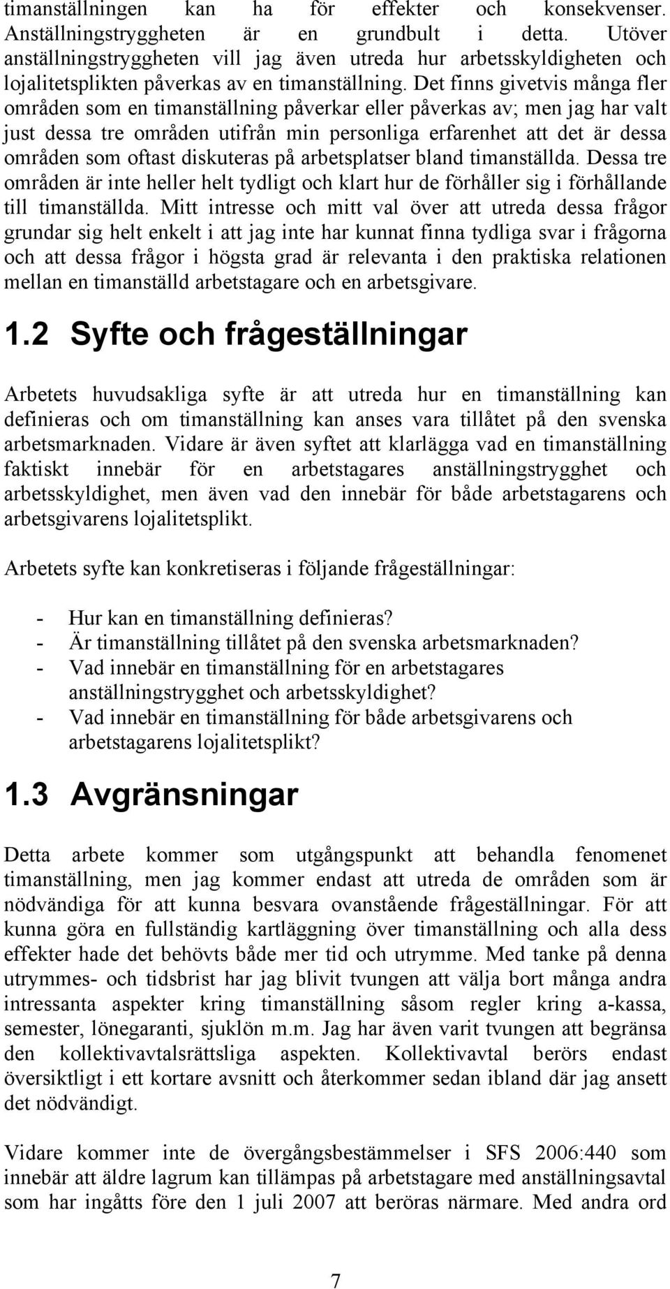 Det finns givetvis många fler områden som en timanställning påverkar eller påverkas av; men jag har valt just dessa tre områden utifrån min personliga erfarenhet att det är dessa områden som oftast