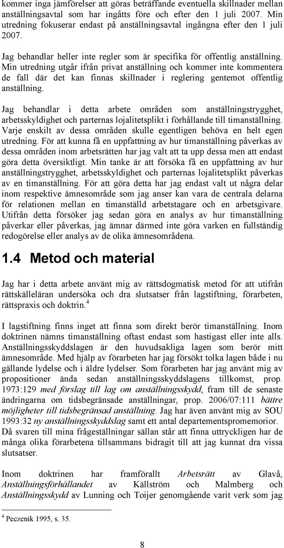 Min utredning utgår ifrån privat anställning och kommer inte kommentera de fall där det kan finnas skillnader i reglering gentemot offentlig anställning.