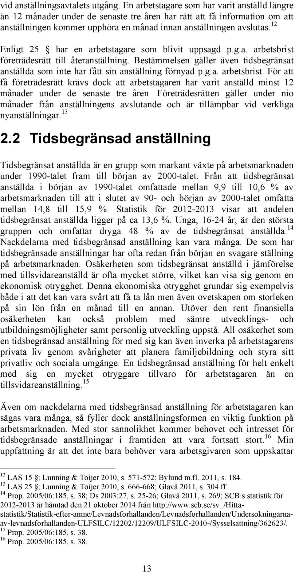 12 Enligt 25 har en arbetstagare som blivit uppsagd p.g.a. arbetsbrist företrädesrätt till återanställning.