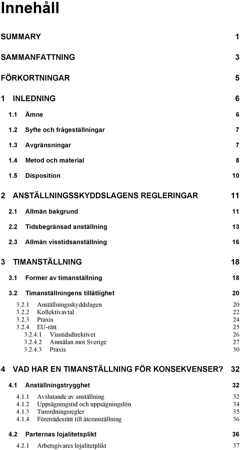 1 Former av timanställning 18 3.2 Timanställningens tillåtlighet 20 3.2.1 Anställningsskyddslagen 20 3.2.2 Kollektivavtal 22 3.2.3 Praxis 24 3.2.4 EU-rätt 25 3.2.4.1 Visstidsdirektivet 26 3.2.4.2 Anmälan mot Sverige 27 3.